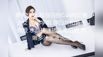 萝莉少女 极品白丝Cos网红美少女 尤娜学姐 穿白丝和爸爸做爱 水晶棒速插无毛白虎 水嫩多汁浆液流出