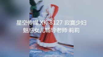 星空传媒 XK-8127 寂寞少妇魅惑女儿辅导老师 莉莉