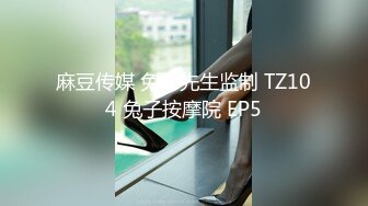 麻豆传媒 兔子先生监制 TZ104 兔子按摩院 EP5