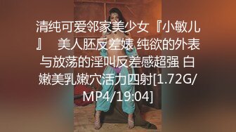 清纯可爱邻家美少女『小敏儿』✿美人胚反差婊 纯欲的外表与放荡的淫叫反差感超强 白嫩美乳嫩穴活力四射[1.72G/MP4/19:04]