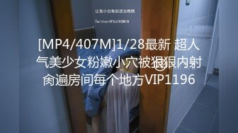 [MP4/407M]1/28最新 超人气美少女粉嫩小穴被狠狠内射肏遍房间每个地方VIP1196