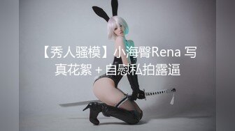 【秀人骚模】小海臀Rena 写真花絮＋自慰私拍露逼