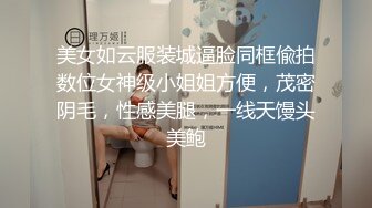 美女如云服装城逼脸同框偸拍数位女神级小姐姐方便，茂密阴毛，性感美腿，一线天馒头美鲍