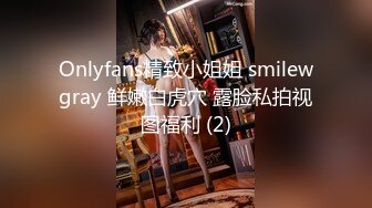 Onlyfans精致小姐姐 smilewgray 鲜嫩白虎穴 露脸私拍视图福利 (2)