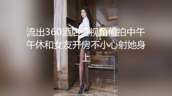 流出360酒店近视角偷拍中午午休和女友开房不小心射她身上