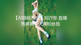 【AI换脸视频】刘亦菲 直播秀裸舞，大赚粉丝钱