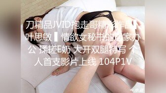 刀精品JVID抱走哥精彩作品▌叶思敏 ▌情欲女秘书的居家办公 揉搓E奶 大开双腿特写 个人首支影片上线 104P1V