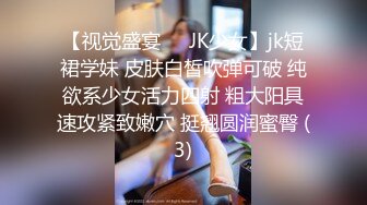 【视觉盛宴❤️JK少女】jk短裙学妹 皮肤白皙吹弹可破 纯欲系少女活力四射 粗大阳具速攻紧致嫩穴 挺翘圆润蜜臀 (3)