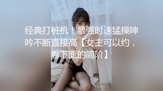 经典打桩机！暴强时速猛操呻吟不断直接高【女主可以约，看下面的简阶】