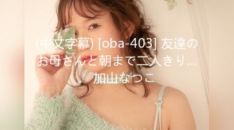 (中文字幕) [oba-403] 友達のお母さんと朝まで二人きり…。 加山なつこ