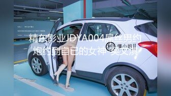 精东影业JDYA004屌丝男约炮约到自已的女神-吴文淇