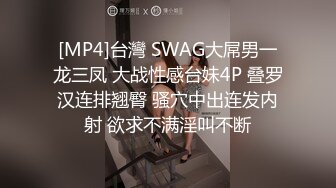 [MP4]台灣 SWAG大屌男一龙三凤 大战性感台妹4P 叠罗汉连排翘臀 骚穴中出连发内射 欲求不满淫叫不断