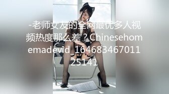 -老师女友的全网最优多人视频热度那么差？Chinesehomemadevid_16468346701125141