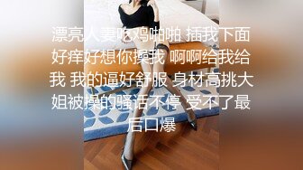 漂亮人妻吃鸡啪啪 插我下面好痒好想你操我 啊啊给我给我 我的逼好舒服 身材高挑大姐被操的骚话不停 受不了最后口爆