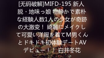 [无码破解]MIFD-195 新人 脱・地味っ娘 物静かで素朴な経験人数1人の少女が奇跡の大激変！ 綺麗にメイクして可愛い洋服を着てM男くんとドキドキ初体験デートAVデビュー！！ 白井冬花