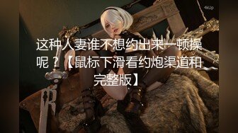 这种人妻谁不想约出来一顿操呢？【鼠标下滑看约炮渠道和完整版】