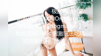 《顶级震撼㊙️极品骚婊》最新流出万狼求购OnlyFans地狱调教大师【dogmaster】私拍完结~多种刺激玩法吃精双通露出阴门大开 (13)